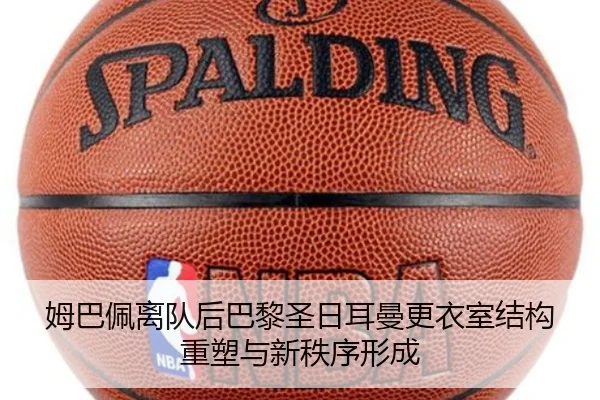 姆巴佩离队后巴黎圣日耳曼更衣室结构重塑与新秩序形成
