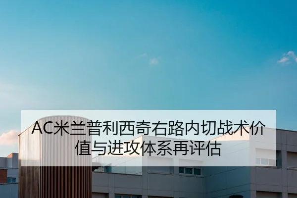 AC米兰普利西奇右路内切战术价值与进攻体系再评估