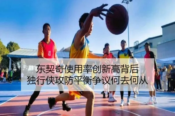 东契奇使用率创新高背后 独行侠攻防平衡争议何去何从