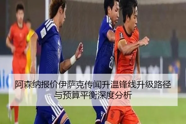 阿森纳报价伊萨克传闻升温锋线升级路径与预算平衡深度分析