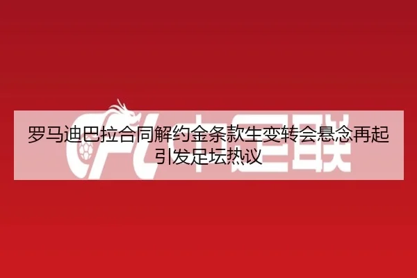 罗马迪巴拉合同解约金条款生变转会悬念再起引发足坛热议