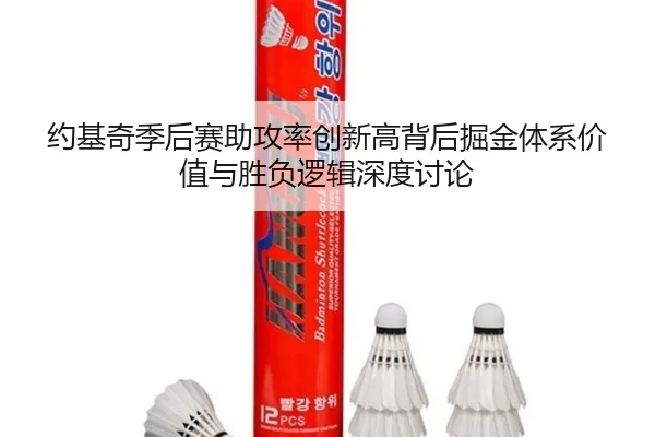 约基奇季后赛助攻率创新高背后掘金体系价值与胜负逻辑深度讨论
