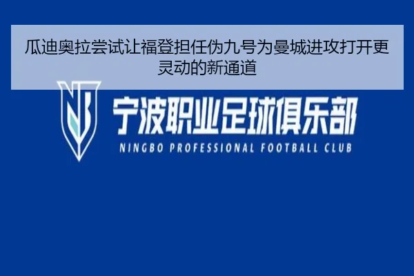 瓜迪奥拉尝试让福登担任伪九号为曼城进攻打开更灵动的新通道